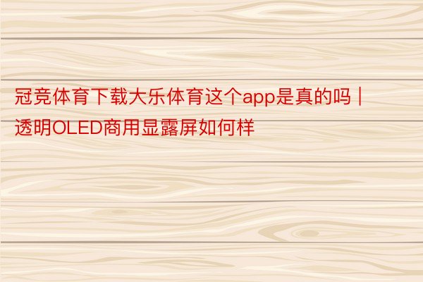 冠竞体育下载大乐体育这个app是真的吗 | 透明OLED商用显露屏如何样