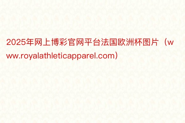 2025年网上博彩官网平台法国欧洲杯图片（www.royalathleticapparel.com）