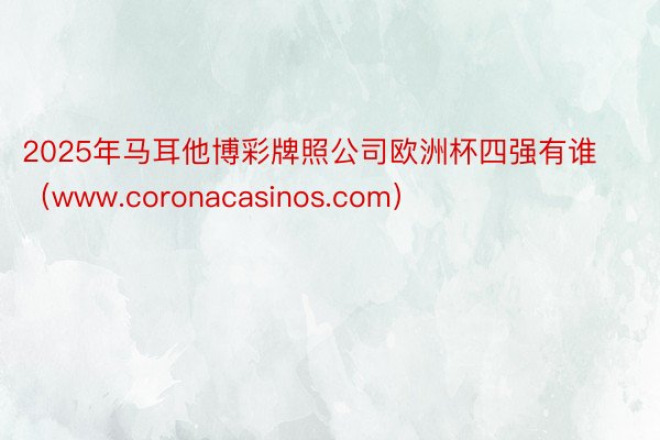 2025年马耳他博彩牌照公司欧洲杯四强有谁（www.coronacasinos.com）